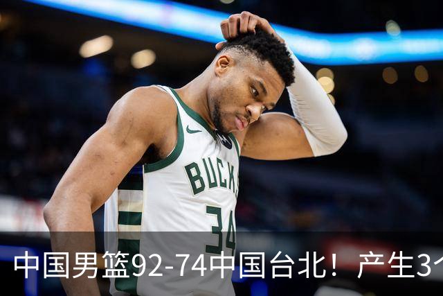 中国男篮92-74中国台北！产生3个意想不到和2个事实 最新排名有变