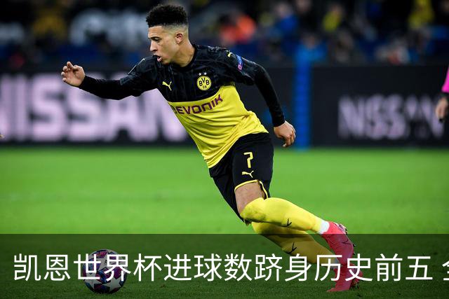 凯恩世界杯进球数跻身历史前五 全球射手榜超普斯卡什