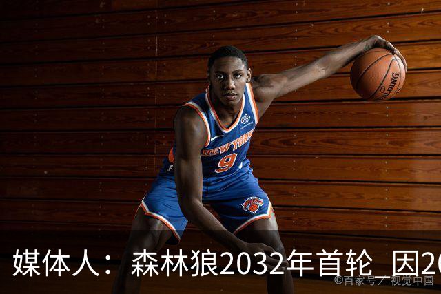媒体人：森林狼2032年首轮 因2024-25赛季超过第二土豪线而被冻结