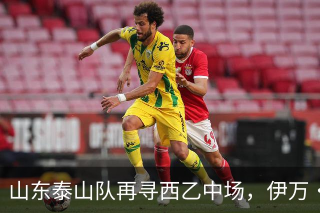 山东泰山队再寻西乙中场，伊万·莫兰特能否打破洛佩斯的魔咒？