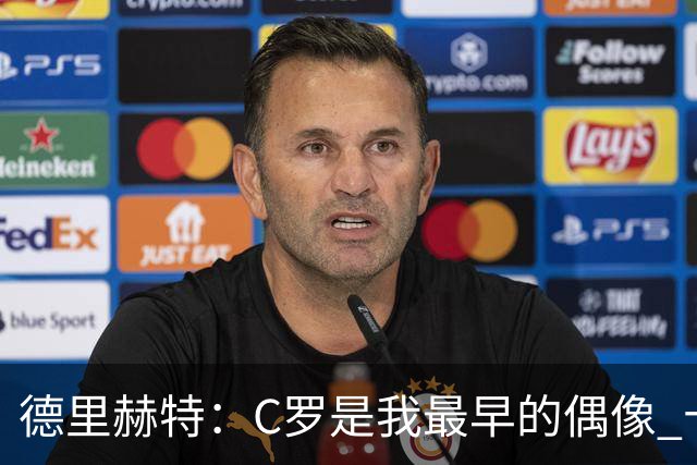 德里赫特：C罗是我最早的偶像 十五六岁意识到自己能踢出来