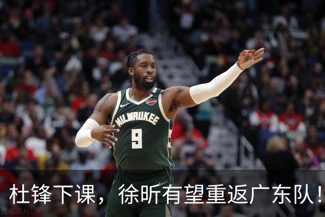 杜锋下课，徐昕有望重返广东队！
