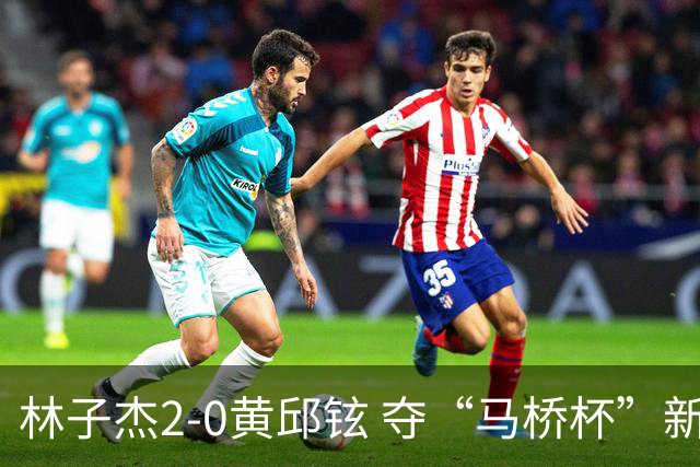 林子杰2-0黄邱铉 夺“马桥杯”新人王赛冠军