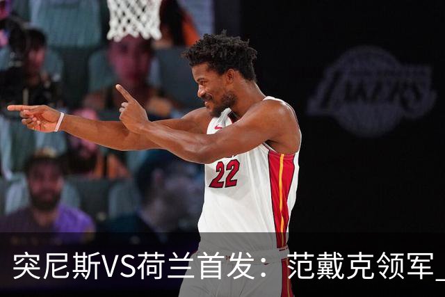 突尼斯VS荷兰首发：范戴克领军 加克波马伦配布罗比