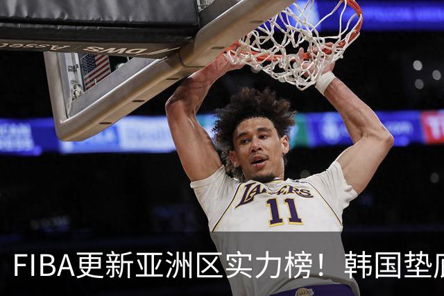 FIBA更新亚洲区实力榜！韩国垫底，日本第六，中国台北第八，中国男篮被高估！